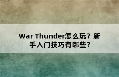 War Thunder怎么玩？新手入门技巧有哪些？